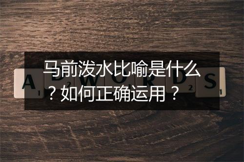 马前泼水比喻是什么?如何正确运用?