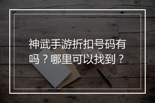 神武手游折扣号码有吗?哪里可以找到?