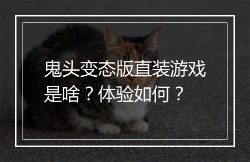 鬼头变态版直装游戏是啥?体验如何?