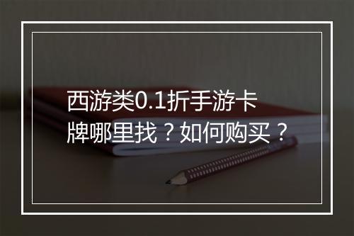 西游类0.1折手游卡牌哪里找?如何购买?