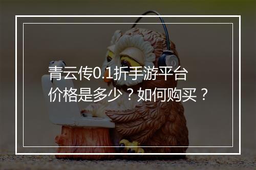 青云传0.1折手游平台价格是多少?如何购买?