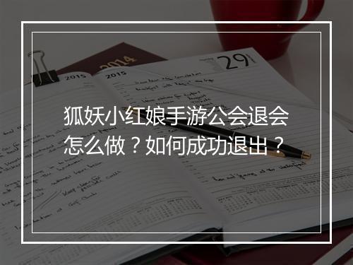 狐妖小红娘手游公会退会怎么做？如何成功退出？