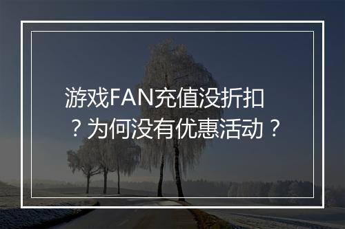 游戏FAN充值没折扣？为何没有优惠活动？