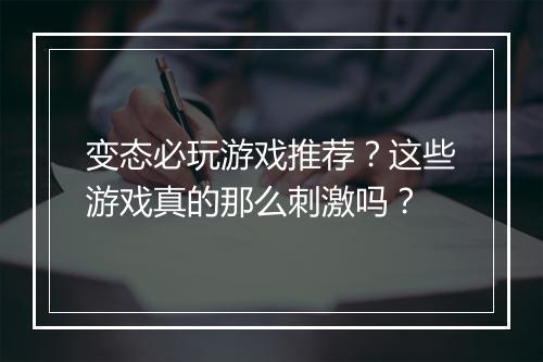 变态必玩游戏推荐?这些游戏真的那么刺激吗?