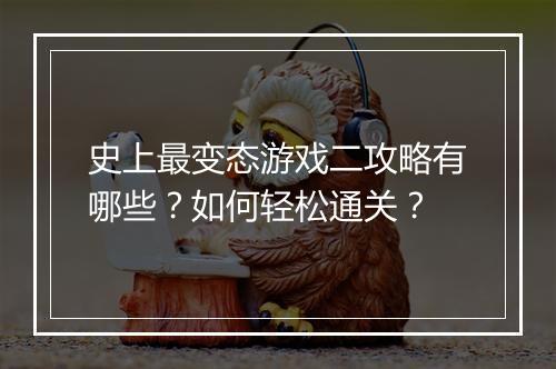 史上最变态游戏二攻略有哪些?如何轻松通关?