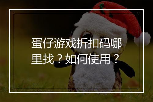 蛋仔游戏折扣码哪里找?如何使用?