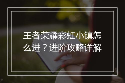 王者荣耀彩虹小镇怎么进？进阶攻略详解
