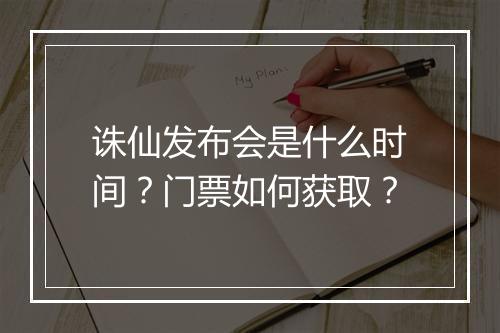 诛仙发布会是什么时间？门票如何获取？