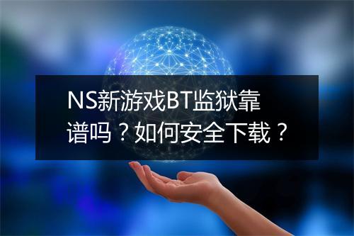 NS新游戏BT监狱靠谱吗?如何安全下载?