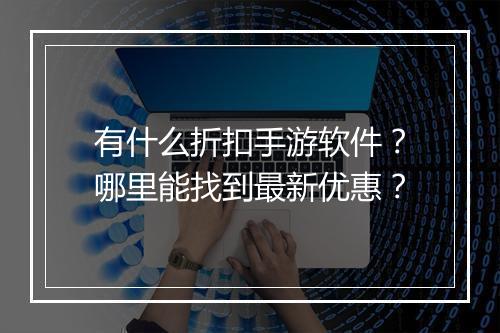 有什么折扣手游软件?哪里能找到最新优惠?