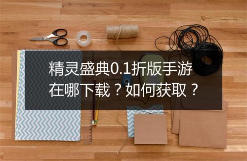 精灵盛典0.1折版手游在哪下载?如何获取?
