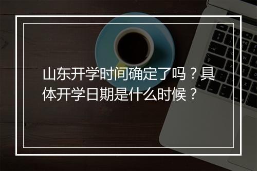 山东开学时间确定了吗?具体开学日期是什么时候?