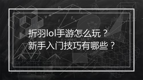 折羽lol手游怎么玩?新手入门技巧有哪些?
