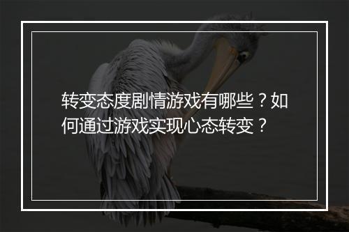 转变态度剧情游戏有哪些?如何通过游戏实现心态转变?