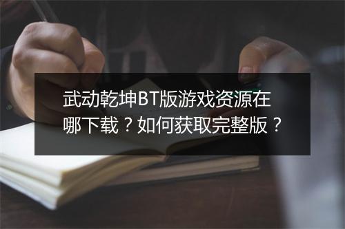 武动乾坤BT版游戏资源在哪下载？如何获取完整版？