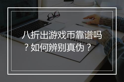 八折出游戏币靠谱吗？如何辨别真伪？