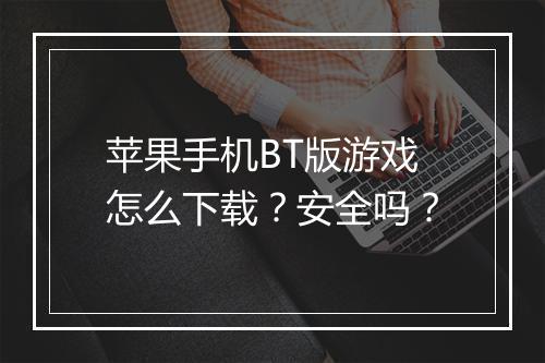 苹果手机BT版游戏怎么下载？安全吗？