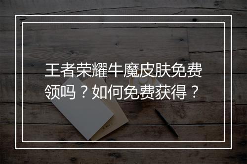 王者荣耀牛魔皮肤免费领吗？如何免费获得？