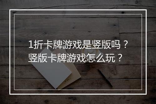 1折卡牌游戏是竖版吗？竖版卡牌游戏怎么玩？
