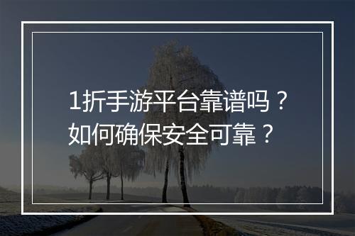 1折手游平台靠谱吗?如何确保安全可靠?