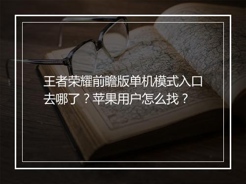 王者荣耀前瞻版单机模式入口去哪了？苹果用户怎么找？