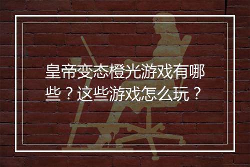 皇帝变态橙光游戏有哪些?这些游戏怎么玩?