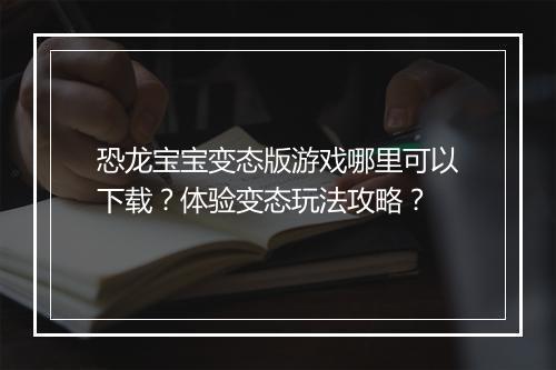 恐龙宝宝变态版游戏哪里可以下载？体验变态玩法攻略？