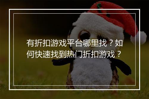 有折扣游戏平台哪里找？如何快速找到热门折扣游戏？