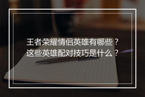 王者荣耀情侣英雄有哪些？这些英雄配对技巧是什么？