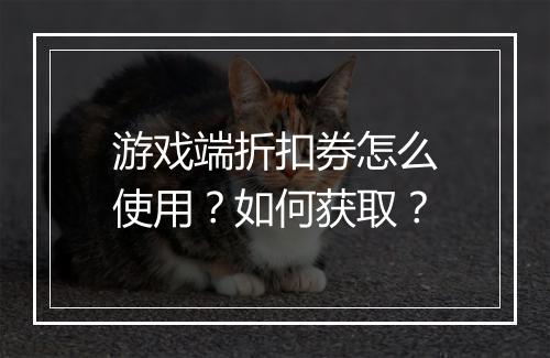 游戏端折扣券怎么使用?如何获取?