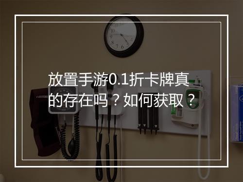 放置手游0.1折卡牌真的存在吗?如何获取?