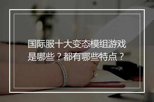 国际服十大变态模组游戏是哪些?都有哪些特点?