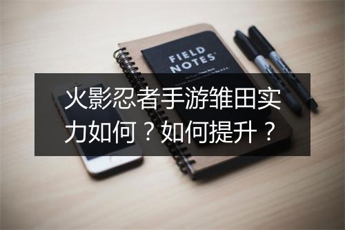 火影忍者手游雏田实力如何？如何提升？