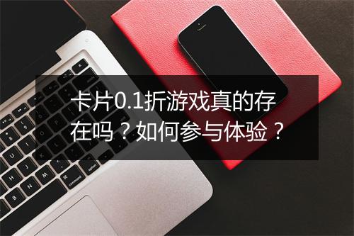 卡片0.1折游戏真的存在吗?如何参与体验?