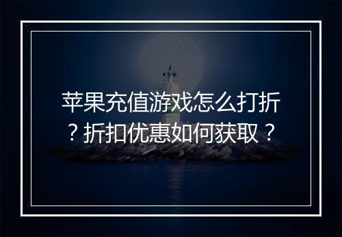 苹果充值游戏怎么打折？折扣优惠如何获取？