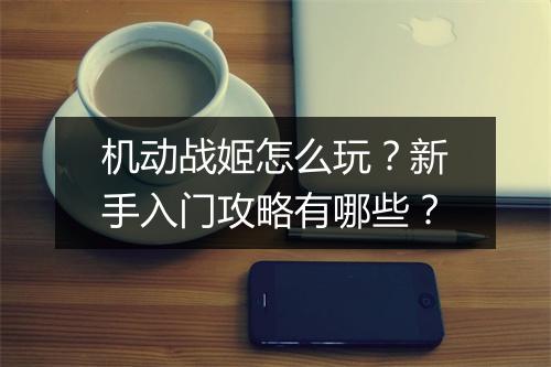 机动战姬怎么玩?新手入门攻略有哪些?