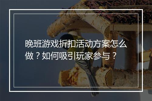 晚班游戏折扣活动方案怎么做?如何吸引玩家参与?