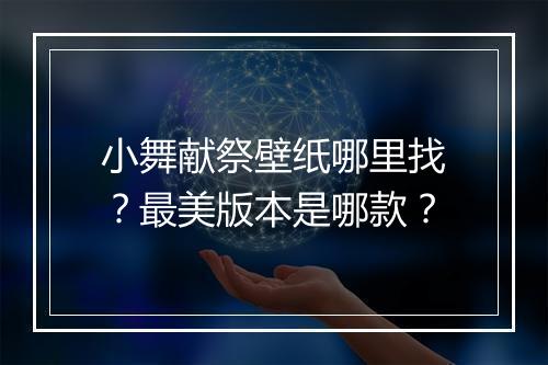 小舞献祭壁纸哪里找?最美版本是哪款?