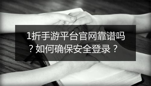 1折手游平台官网靠谱吗?如何确保安全登录?