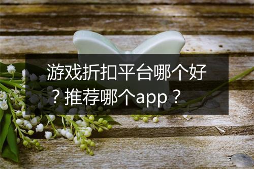 游戏折扣平台哪个好？推荐哪个app？