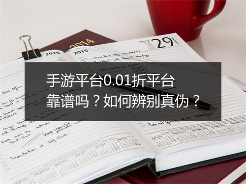 手游平台0.01折平台靠谱吗?如何辨别真伪?