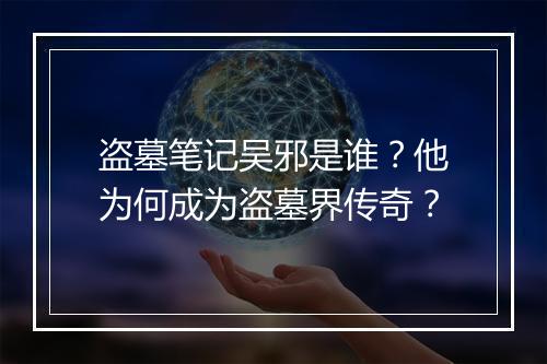 盗墓笔记吴邪是谁？他为何成为盗墓界传奇？