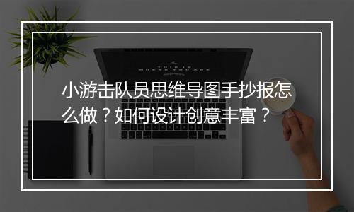 小游击队员思维导图手抄报怎么做？如何设计创意丰富？
