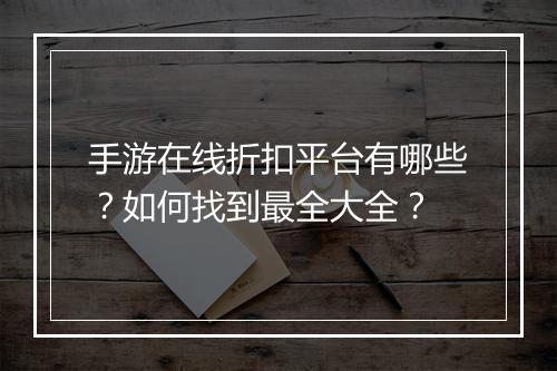 手游在线折扣平台有哪些？如何找到最全大全？
