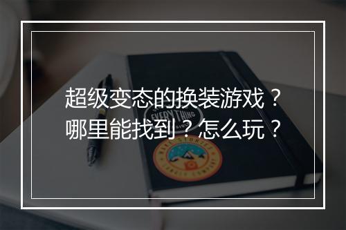 超级变态的换装游戏？哪里能找到？怎么玩？