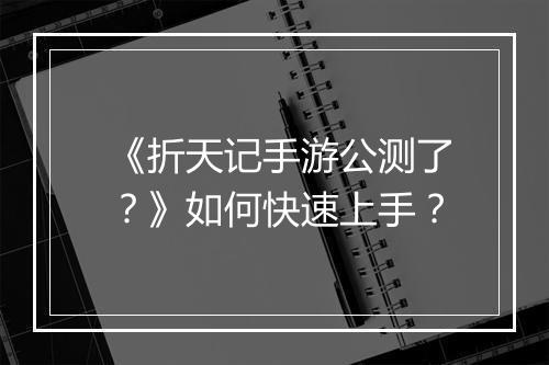 《折天记手游公测了?》如何快速上手?