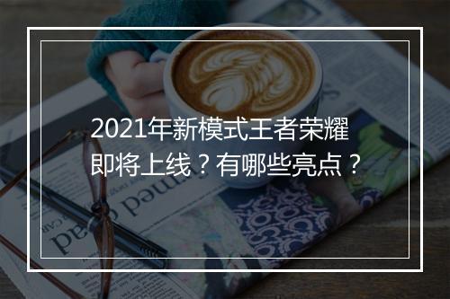 2021年新模式王者荣耀即将上线？有哪些亮点？