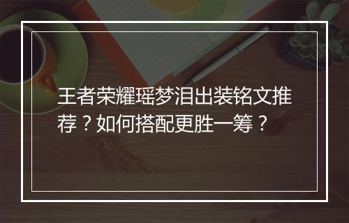 王者荣耀瑶梦泪出装铭文推荐？如何搭配更胜一筹？