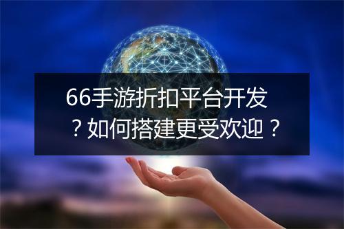 66手游折扣平台开发？如何搭建更受欢迎？