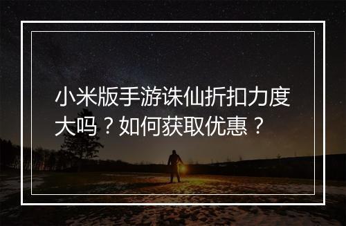 小米版手游诛仙折扣力度大吗？如何获取优惠？